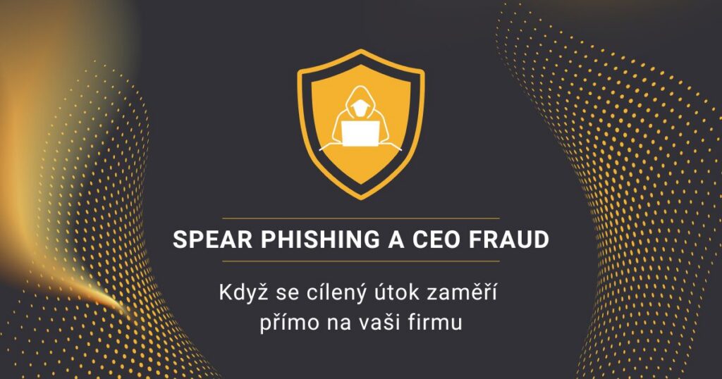 Spear phishing a CEO fraud: Když se cílený útok zaměří přímo na vaši firmu